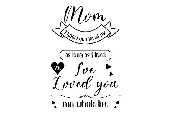 Mom I Know You Loved Me for As Long As I Have Lived, but I Have Loved You My Whole Life
