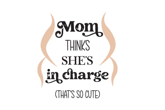 Mom Thinks She s in Charge. That s so Cute. Crafts and Quotes